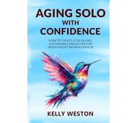Aging Solo with Confidence: How to Create a Fulfilling, Sustainable Single Life for Independent Women over 50