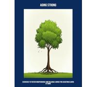 Aging Strong: Exercises To Foster Independence And Valuable Advice For Assisting Elders At Home