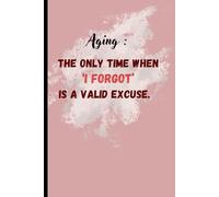 Aging: the only time when ‘I forgot’ is a valid excuse.: Gift notebook journal for family and friends....
