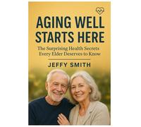 Aging Well Starts Here: The Surprising Health Secrets Every Elder Deserves to Know