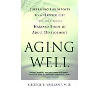 Aging Well: Surprising Guideposts to a Happier Life, from the Landmark Harvard Study of Adult Development