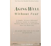 Aging Well Without Fear: A Simple, Science-Informed Holistic Guide to Longevity Without Obsession or Overwhelm That Fits Real Life