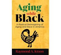 Aging While Black: A Radical Reimagining of Aging and Race in America