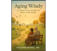 Aging Wisely: A Practical Guide To Body and Mind