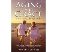 Aging with Grace: The Essential Senior Guide: How Seniors Are Redefining Retirement and Thriving in Their Golden Years