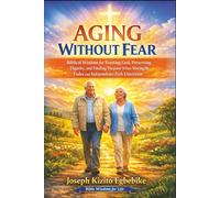 Aging Without Fear: Biblical Wisdom for Trusting God, Preserving Dignity, and Finding Purpose When Strength Fades and Independence Feels Uncertain