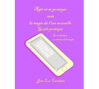 Agir et se protéger avec la magie de l’ère nouvelle: guide pratique