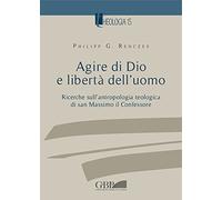 Agire di Dio e libertà dell'uomo. Ricerche sull'antropologia teologica di san Massimo il Confessore