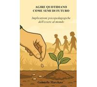 AGIRE QUOTIDIANO COME SEMI DI FUTURO: IMPLICAZIONI PSICOPEDAGOGICHE DELL’ESSERE AL MONDO