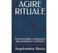 AGIRE RITUALE: Fenomenologia e cognizione: due prospettive a confronto
