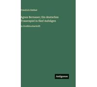 Agnes Bernauer; Ein deutsches Trauerspiel in fünf Aufzügen: in Großdruckschrift