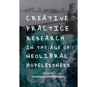 Agnieszka Piotr Creative Practice Research in the Age of Neoliberal (Tascabile)