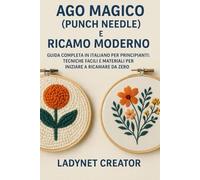 Ago Magico (Punch Needle) e Ricamo Moderno: Guida Completa per Principianti: Tecniche Facili e Materiali per Iniziare a Ricamare da Zero