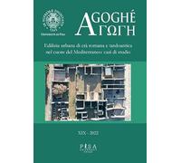 Agoghè. Atti della scuola di specializzazione in beni archeologici. Edilizia urbana di età romana e tardoantica nel cuore del Mediterraneo: casi di studio (Vol. 19)