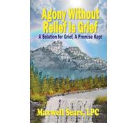 Agony Without Relief Is Grief: A Solution for Grief, A Promise Kept