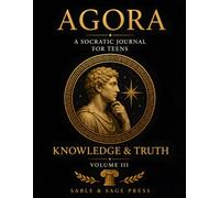 AGORA: A Socratic Journal for Teens: Volume III: Knowledge & Truth 40 Critical Thinking and Self-Reflection Prompts on Perception, Belief, Influence, and Wisdom