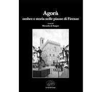 Agorà. Ombre e storia nelle piazze di Firenze - De Sangro R. (cur.)