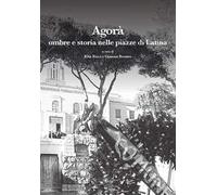 Agorà. Ombre e storia nelle piazze di Latina. Ediz. illustrata