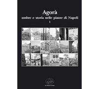 Agorà ombre e storia nelle piazze di Napoli. Vol. 1