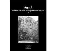 Agorà ombre e storia nelle piazze di Napoli. Vol. 2