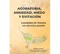 AGORAFOBIA, ANSIEDAD, MIEDO Y EVITACIÓN: CUADERNO DE TERAPIA Y EJERCICIOS GUIADOS