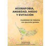 AGORAFOBIA, ANSIEDAD, MIEDO Y EVITACIÓN: CUADERNO DE TERAPIA Y EJERCICIOS GUIADOS