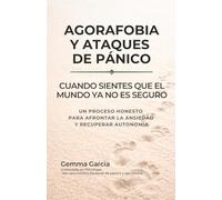 AGORAFOBIA Y ATAQUES DE PÁNICO: Cuando sientes que el mundo ya no es seguro. Un proceso honesto para afrontar la ansiedad y recuperar autonomía.
