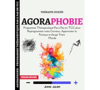 Agoraphobie: Programme Thérapeutique Pas à Pas en TCC pour Reprogrammer votre Cerveau, Apprivoiser la Panique et élargir Votre Monde