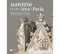 Agostino e la sua Arca a Pavia. Tredici secoli di storia, cultura, arte e vita c