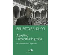 Agostino. L'umanità e la grazia. Un commento alle Confessioni