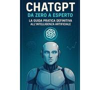 Agosto 2025 - ChatGPT da Zero a Esperto: La Guida Pratica Definitiva all’Intelligenza Artificiale
