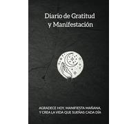 Agradece, Manifiesta, Crea: Diario de Gratitud y Manifestación: El Poder de la Gratitud y la Manifestación: 130 manifestaciones, cada día un milagro.