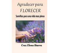 Agradecer para florecer: Semillas de gratitud para una vida mas plena