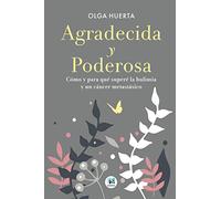 Agradecida y Poderosa: Cómo y para qué superé la bulimia y un cáncer metastásico
