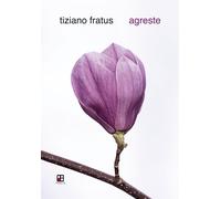 Agreste. Silvario in versi e radici - Fratus Tiziano