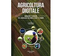 Agricoltura digitale. Innovazioni e tecnologie per l'agricoltura sostenibile di oggi e di domani