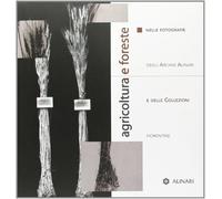 Agricoltura e foreste. Nelle fotografie degli archivi Alinari e delle coll...