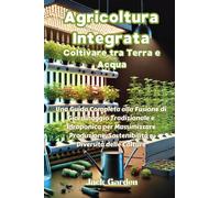 Agricoltura integrata. Coltivare tra terra e acqua. Una guida completa all...