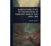 Agricultural State Of The Kingdom, In February, March, And April, 1816