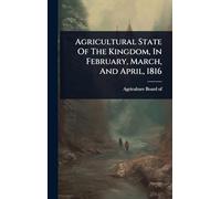 Agricultural State Of The Kingdom, In February, March, And April, 1816