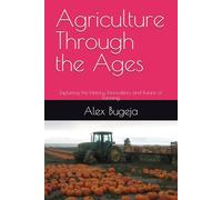 Agriculture Through the Ages: Exploring the History, Innovation, and Future of Farming