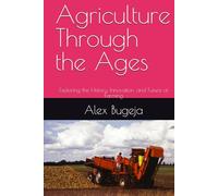 Agriculture Through the Ages: Exploring the History, Innovation, and Future of Farming