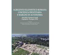 Agrigento ellenistico-romana. Coscienza identitaria e margini di autonomia. Atti della Giornata di studi (Agrigento, 30 giugno 2016)