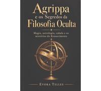 Agrippa e os Segredos da Filosofia Oculta: Magia, astrologia, cabala e os mistérios do Renascimento