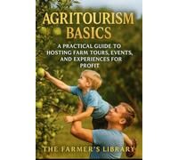 Agritourism Basics: A Practical Guide to Hosting Farm Tours, Events & Experiences for Profit: Turn Your Land into a Visitor Destination with Workshops, Farm Stays, Festivals & Sustainable Tourism