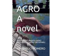 AGRO A novel: AGENTIC ARTIFICIAL INTELLIGENCE TAKES OVER AND NEARLY UNSTOPPABLE