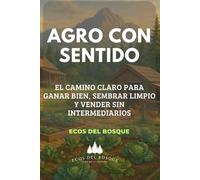 Agro con sentido: El camino claro para ganar bien, sembrar limpio y vender sin intermediarios