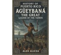 Agüeybaná the Great: Leader of the Taino’s: 3
