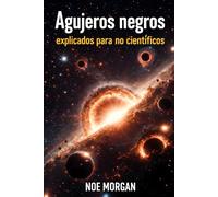 Agujeros negros explicados para no científicos: El universo tiene secretos que devoran la luz