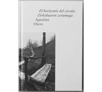 Agustina Otero : El horizonte del círculo = Zirkuluaren zerumuga